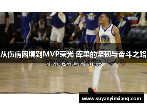 从伤病困境到MVP荣光 库里的坚韧与奋斗之路
