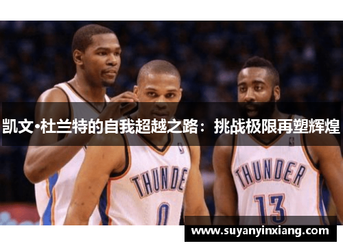 凯文·杜兰特的自我超越之路：挑战极限再塑辉煌