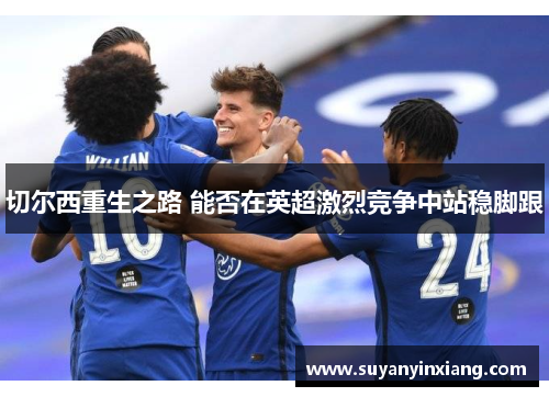 切尔西重生之路 能否在英超激烈竞争中站稳脚跟