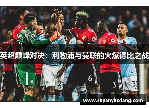 英超巅峰对决：利物浦与曼联的火爆德比之战
