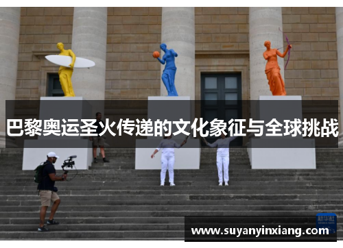 巴黎奥运圣火传递的文化象征与全球挑战