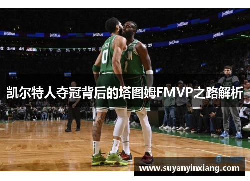 凯尔特人夺冠背后的塔图姆FMVP之路解析