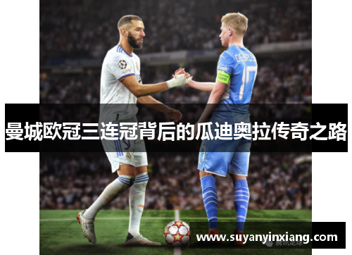 曼城欧冠三连冠背后的瓜迪奥拉传奇之路