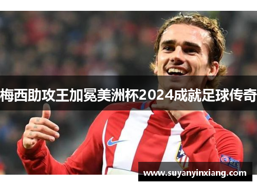 梅西助攻王加冕美洲杯2024成就足球传奇