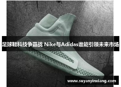 足球鞋科技争霸战 Nike与Adidas谁能引领未来市场