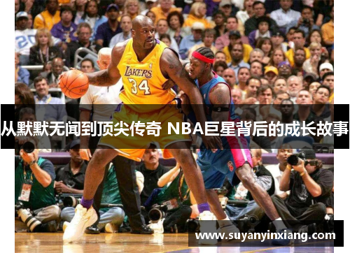 从默默无闻到顶尖传奇 NBA巨星背后的成长故事