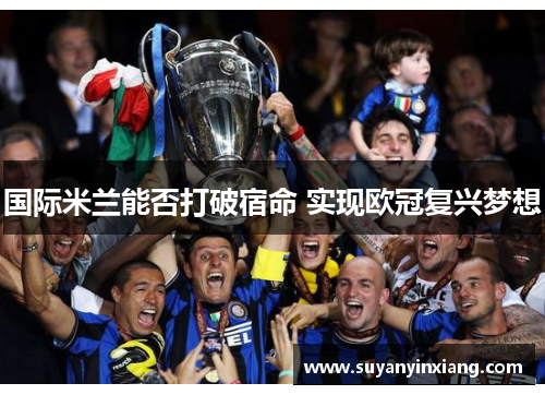 国际米兰能否打破宿命 实现欧冠复兴梦想