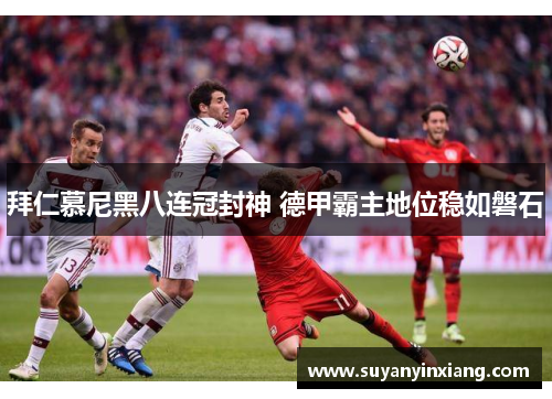 拜仁慕尼黑八连冠封神 德甲霸主地位稳如磐石