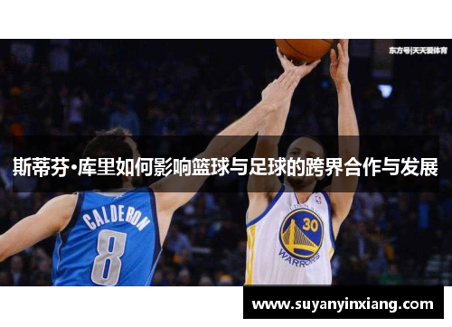 斯蒂芬·库里如何影响篮球与足球的跨界合作与发展