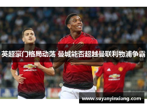 英超豪门格局动荡 曼城能否超越曼联利物浦争霸