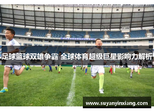 足球篮球双雄争霸 全球体育超级巨星影响力解析