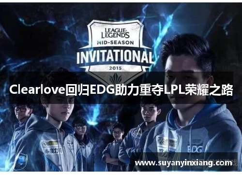 Clearlove回归EDG助力重夺LPL荣耀之路