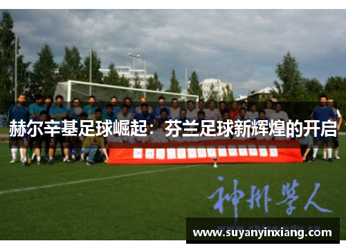 赫尔辛基足球崛起：芬兰足球新辉煌的开启