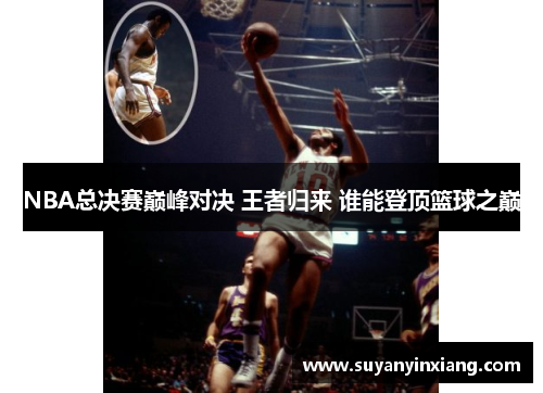 NBA总决赛巅峰对决 王者归来 谁能登顶篮球之巅