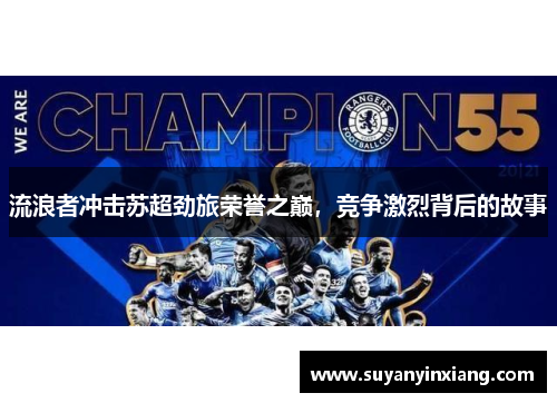 流浪者冲击苏超劲旅荣誉之巅，竞争激烈背后的故事