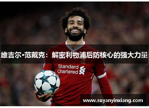 维吉尔·范戴克：解密利物浦后防核心的强大力量