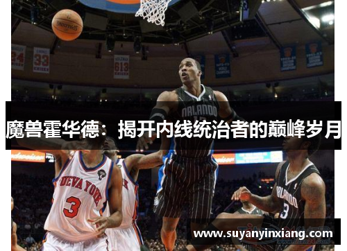 魔兽霍华德:揭开内线统治者的巅峰岁月 魔兽霍华德:揭开内线统治者的巅峰岁月