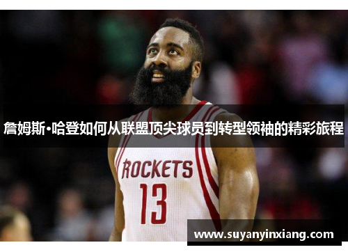 詹姆斯·哈登如何从联盟顶尖球员到转型领袖的精彩旅程