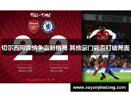 切尔西阿森纳争霸新格局 其他豪门能否打破局面 切尔西阿森纳争霸新格局 其他豪门能否打破局面