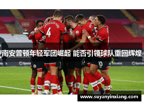 南安普顿年轻军团崛起 能否引领球队重回辉煌 南安普顿年轻军团崛起 能否引领球队重回辉煌