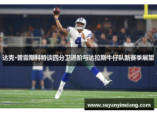 达克·普雷斯科特谈四分卫进阶与达拉斯牛仔队新赛季展望 达克·普雷斯科特谈四分卫进阶与达拉斯牛仔队新赛季展望