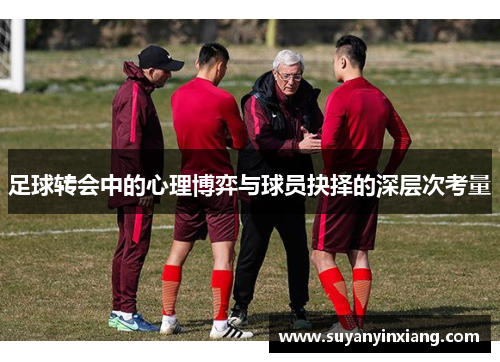 足球转会中的心理博弈与球员抉择的深层次考量