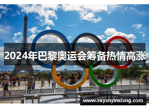 2024年巴黎奥运会筹备热情高涨 2024年巴黎奥运会筹备热情高涨