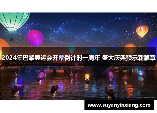 2024年巴黎奥运会开幕倒计时一周年 盛大庆典预示新篇章 2024年巴黎奥运会开幕倒计时一周年 盛大庆典预示新篇章