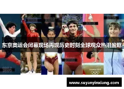 东京奥运会闭幕现场再现历史时刻全球观众热泪盈眶