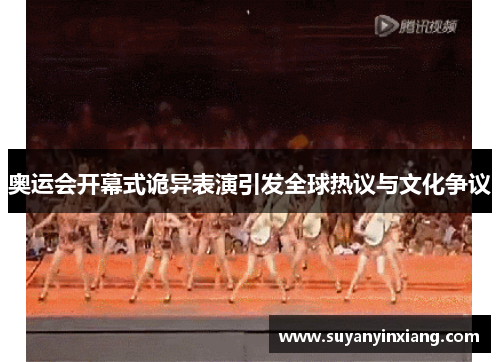 奥运会开幕式诡异表演引发全球热议与文化争议 奥运会开幕式诡异表演引发全球热议与文化争议