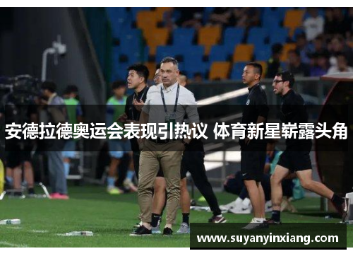 安德拉德奥运会表现引热议 体育新星崭露头角