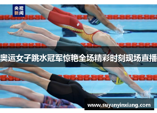 奥运女子跳水冠军惊艳全场精彩时刻现场直播