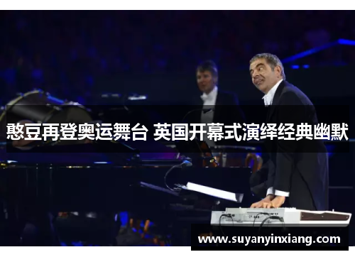 憨豆再登奥运舞台 英国开幕式演绎经典幽默